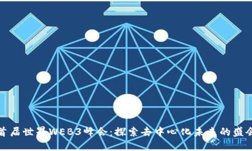 首届世界WEB3峰会：探索去中心化未来的盛会